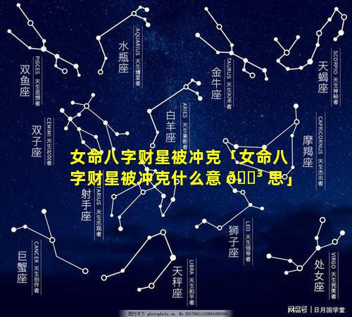 女命八字财星被冲克「女命八字财星被冲克什么意 🌳 思」